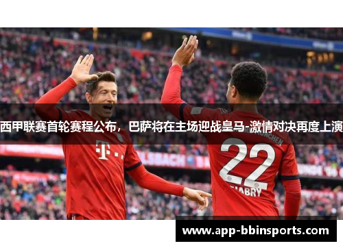 西甲联赛首轮赛程公布，巴萨将在主场迎战皇马-激情对决再度上演